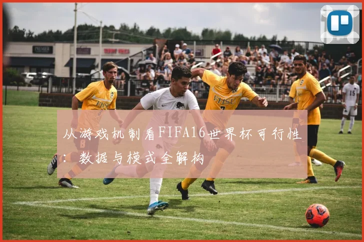 从游戏机制看FIFA16世界杯可行性：数据与模式全解构