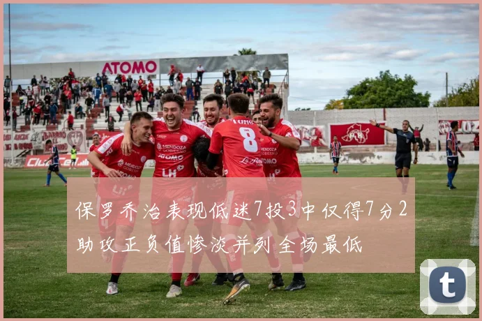 保罗乔治表现低迷7投3中仅得7分2助攻正负值惨淡并列全场最低